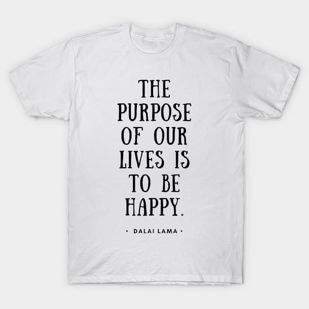 Dalai Lama - The Purpose of Our Lives is To Be Happy T-Shirt by Everyday Inspiration